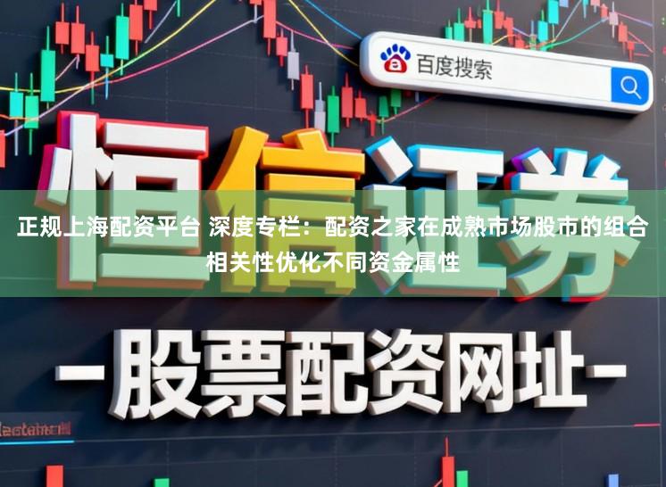 正规上海配资平台 深度专栏：配资之家在成熟市场股市的组合相关性优化不同资金属性
