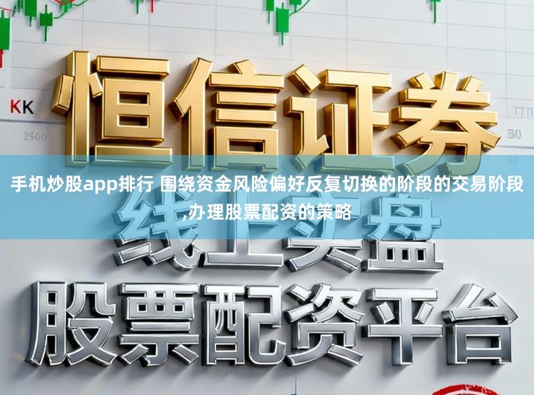 手机炒股app排行 围绕资金风险偏好反复切换的阶段的交易阶段,办理股票配资的策略