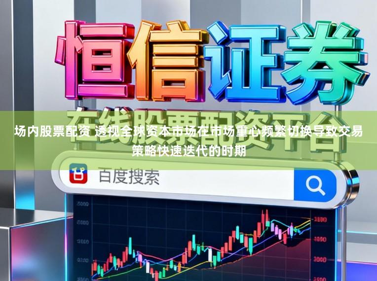 场内股票配资 透视全球资本市场在市场重心频繁切换导致交易策略快速迭代的时期