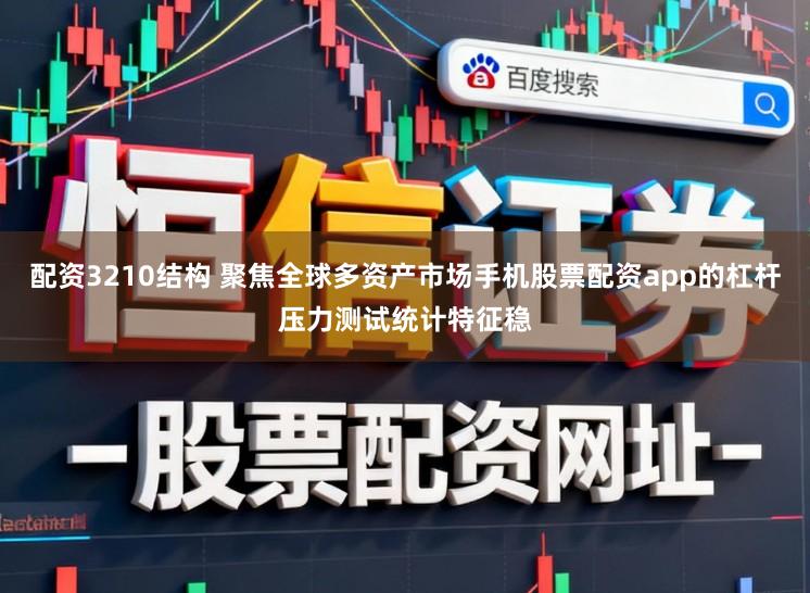 配资3210结构 聚焦全球多资产市场手机股票配资app的杠杆压力测试统计特征稳