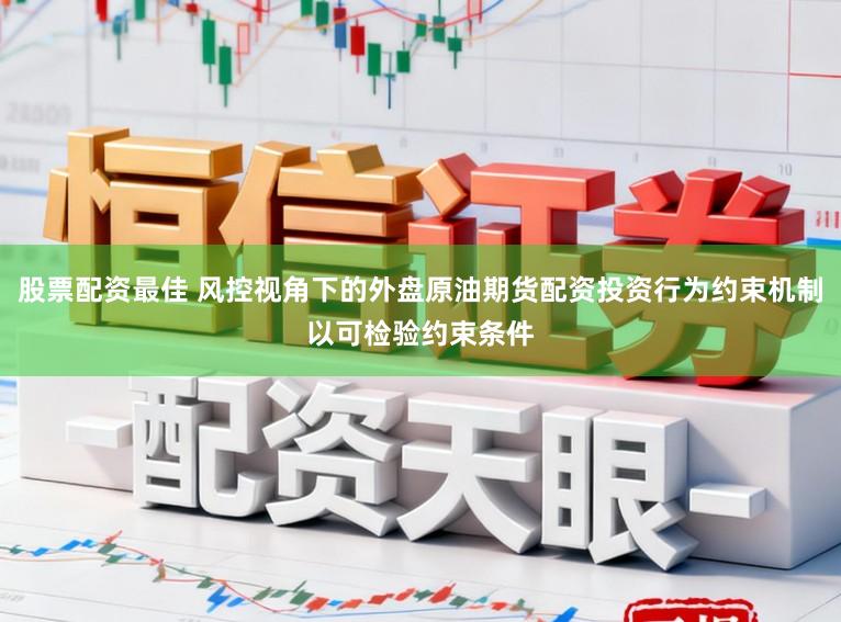 股票配资最佳 风控视角下的外盘原油期货配资投资行为约束机制以可检验约束条件