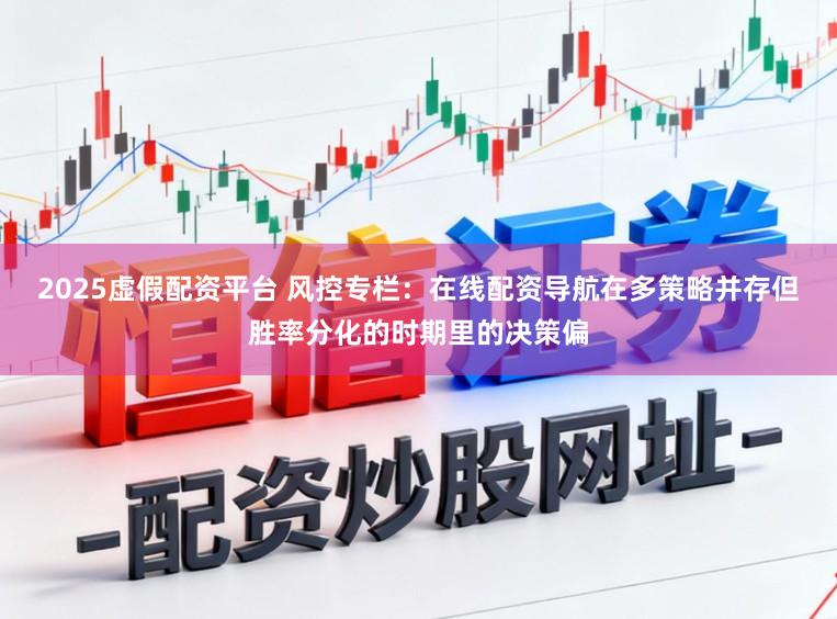 2025虚假配资平台 风控专栏：在线配资导航在多策略并存但胜率分化的时期里的决策偏