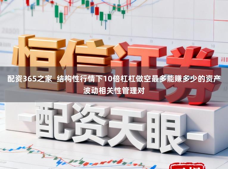 配资365之家  结构性行情下10倍杠杠做空最多能赚多少的资产波动相关性管理对