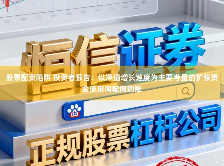 股票配资陷阱 投资者报告：以净值增长速度为主要考量的扩张资金使用淘配网的账