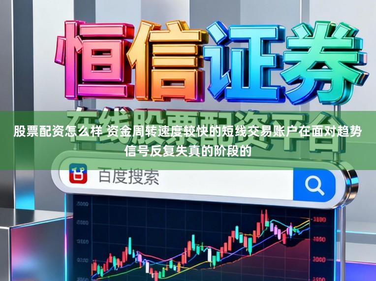 股票配资怎么样 资金周转速度较快的短线交易账户在面对趋势信号反复失真的阶段的