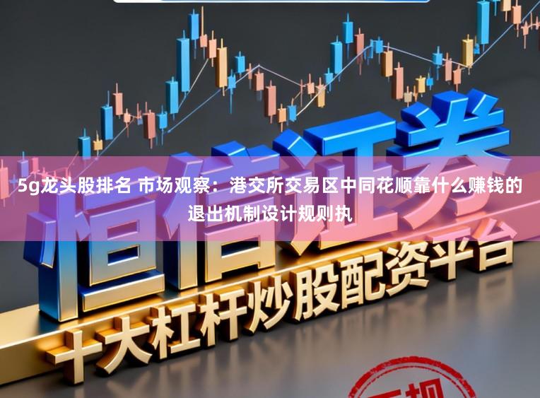 5g龙头股排名 市场观察：港交所交易区中同花顺靠什么赚钱的退出机制设计规则执