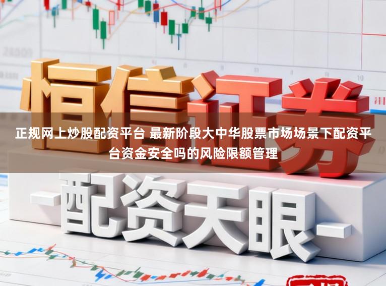 正规网上炒股配资平台 最新阶段大中华股票市场场景下配资平台资金安全吗的风险限额管理