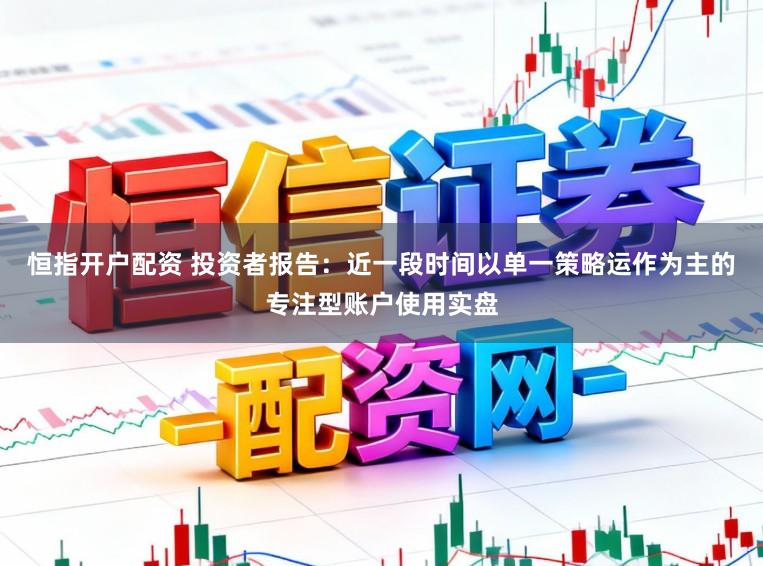 恒指开户配资 投资者报告：近一段时间以单一策略运作为主的专注型账户使用实盘