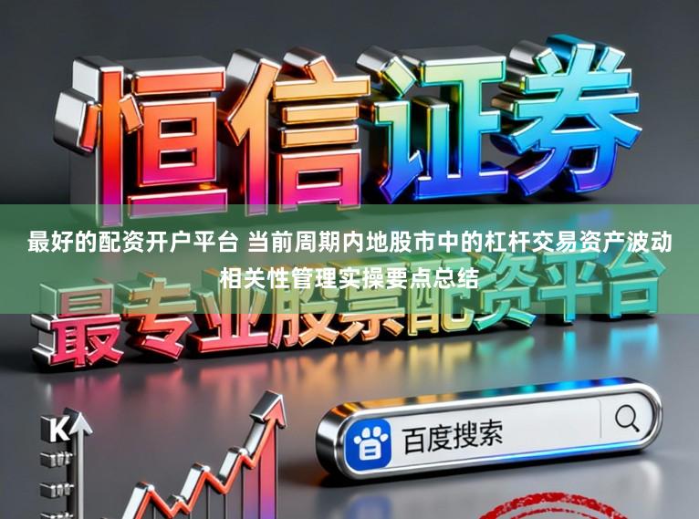 最好的配资开户平台 当前周期内地股市中的杠杆交易资产波动相关性管理实操要点总结