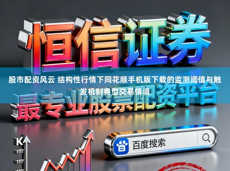 股市配资风云 结构性行情下同花顺手机版下载的监测阈值与触发机制典型交易情境
