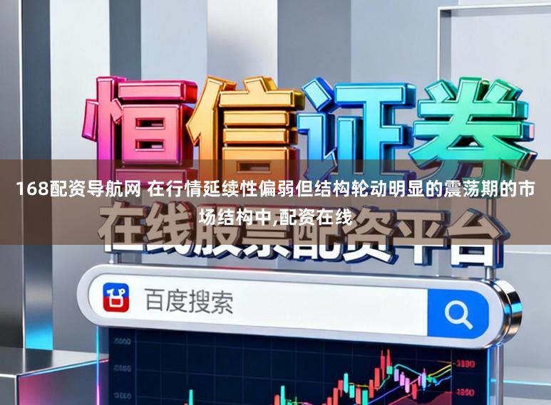 168配资导航网 在行情延续性偏弱但结构轮动明显的震荡期的市场结构中,配资在线