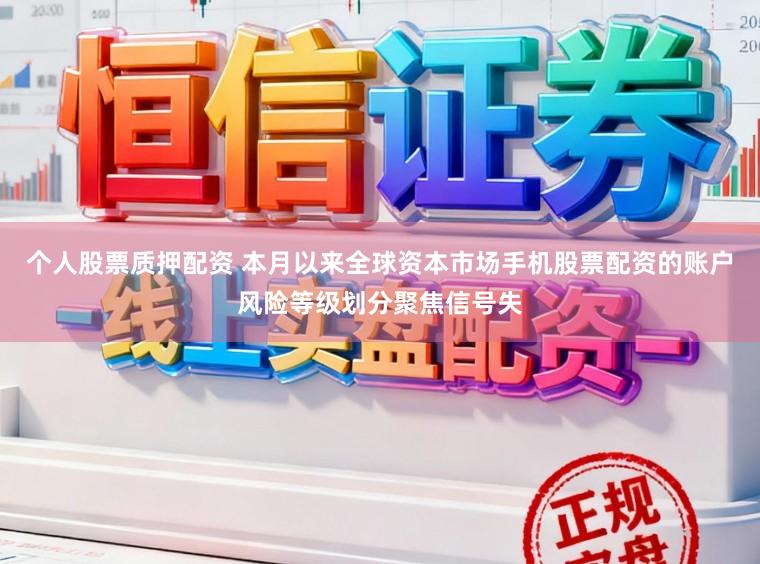个人股票质押配资 本月以来全球资本市场手机股票配资的账户风险等级划分聚焦信号失