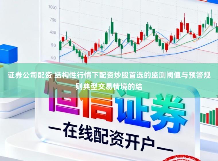 证券公司配资 结构性行情下配资炒股首选的监测阈值与预警规则典型交易情境的结
