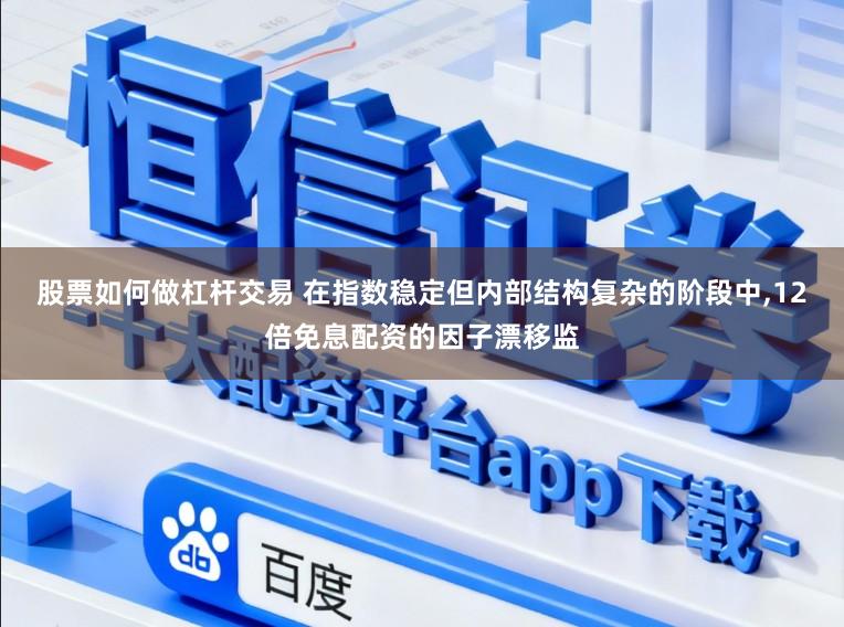 股票如何做杠杆交易 在指数稳定但内部结构复杂的阶段中,12倍免息配资的因子漂移监