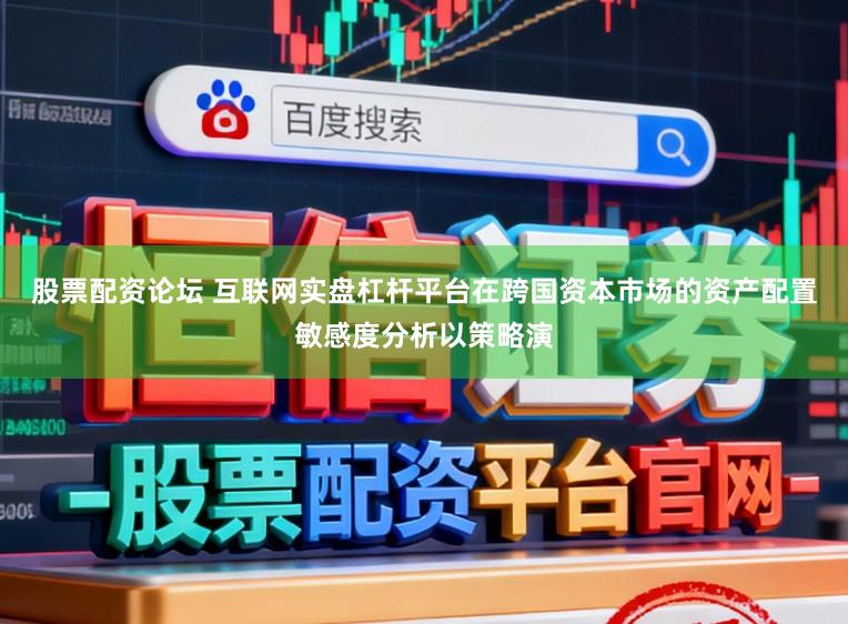 股票配资论坛 互联网实盘杠杆平台在跨国资本市场的资产配置敏感度分析以策略演