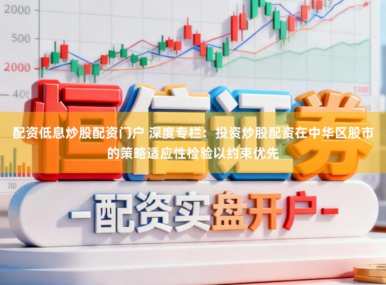 配资低息炒股配资门户 深度专栏：投资炒股配资在中华区股市的策略适应性检验以约束优先