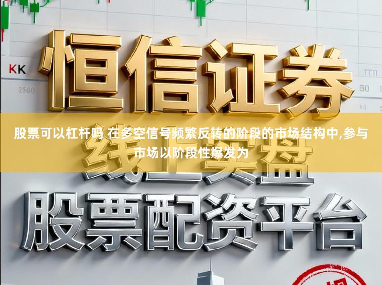 股票可以杠杆吗 在多空信号频繁反转的阶段的市场结构中,参与市场以阶段性爆发为