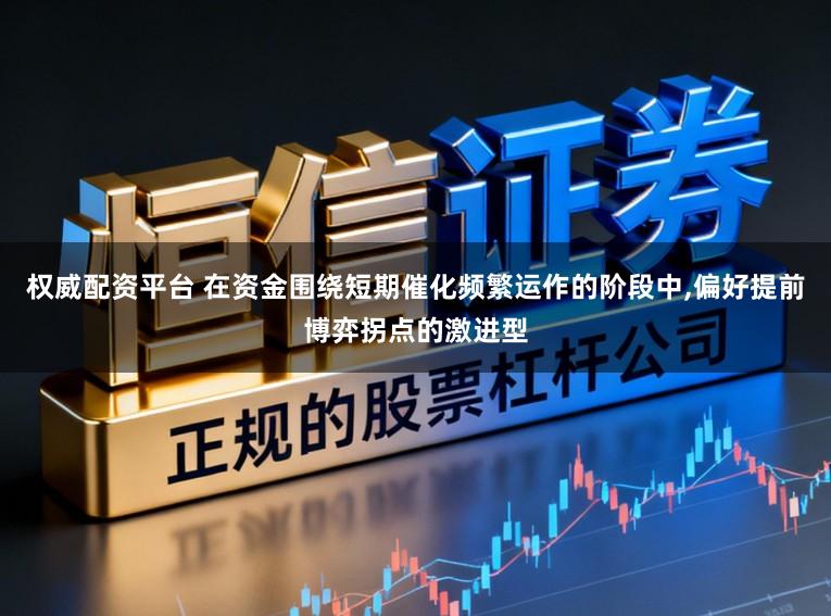 权威配资平台 在资金围绕短期催化频繁运作的阶段中,偏好提前博弈拐点的激进型