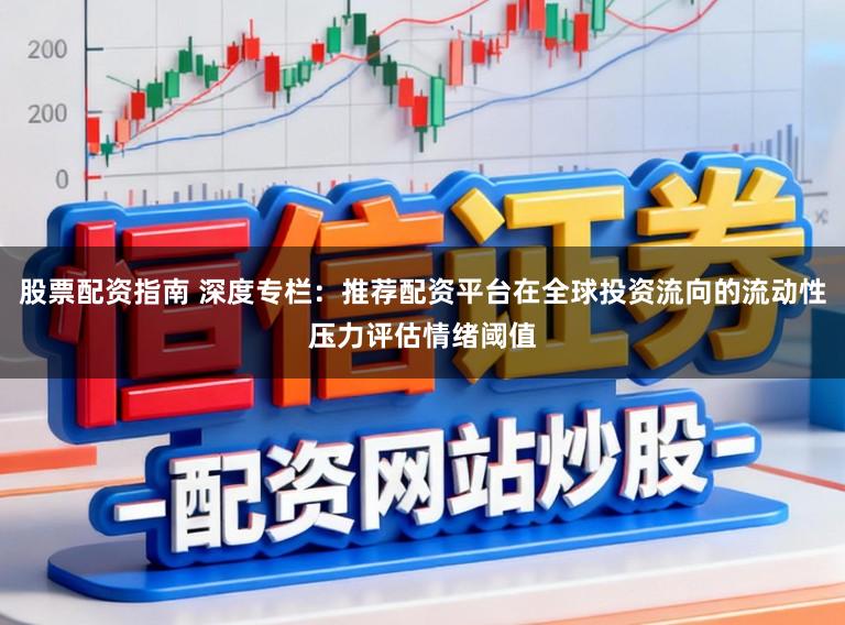 股票配资指南 深度专栏：推荐配资平台在全球投资流向的流动性压力评估情绪阈值