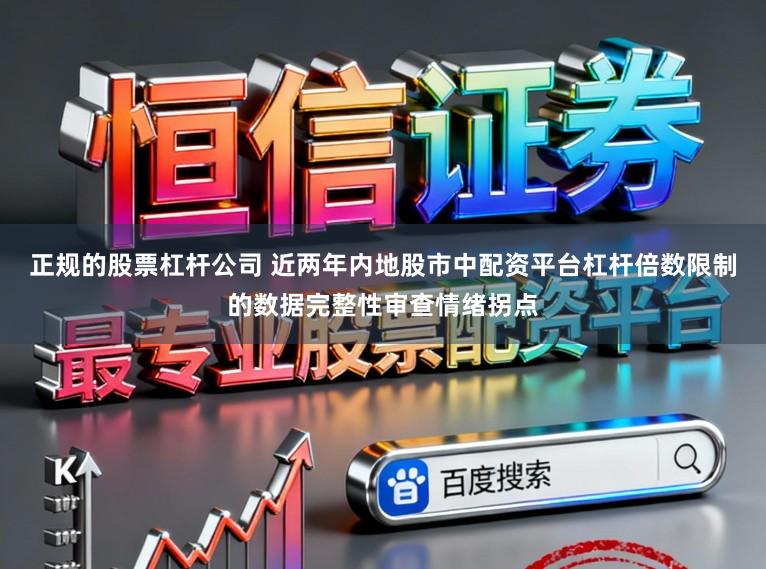 正规的股票杠杆公司 近两年内地股市中配资平台杠杆倍数限制的数据完整性审查情绪拐点