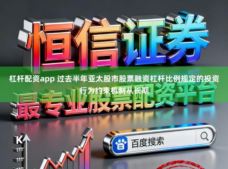 杠杆配资app 过去半年亚太股市股票融资杠杆比例规定的投资行为约束机制从长期
