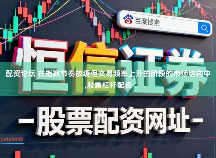 配资论坛 在指数节奏放缓但交易频率上升的阶段的市场结构中,股票杠杆配资