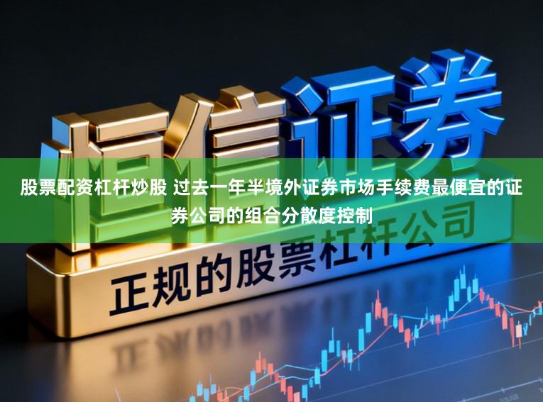 股票配资杠杆炒股 过去一年半境外证券市场手续费最便宜的证券公司的组合分散度控制