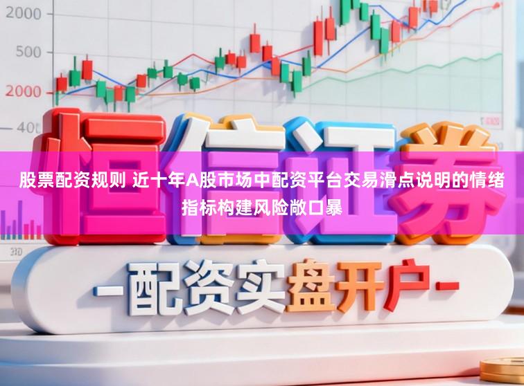 股票配资规则 近十年A股市场中配资平台交易滑点说明的情绪指标构建风险敞口暴