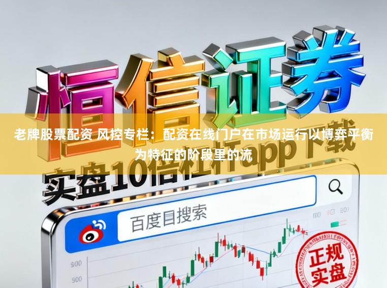 老牌股票配资 风控专栏：配资在线门户在市场运行以博弈平衡为特征的阶段里的流