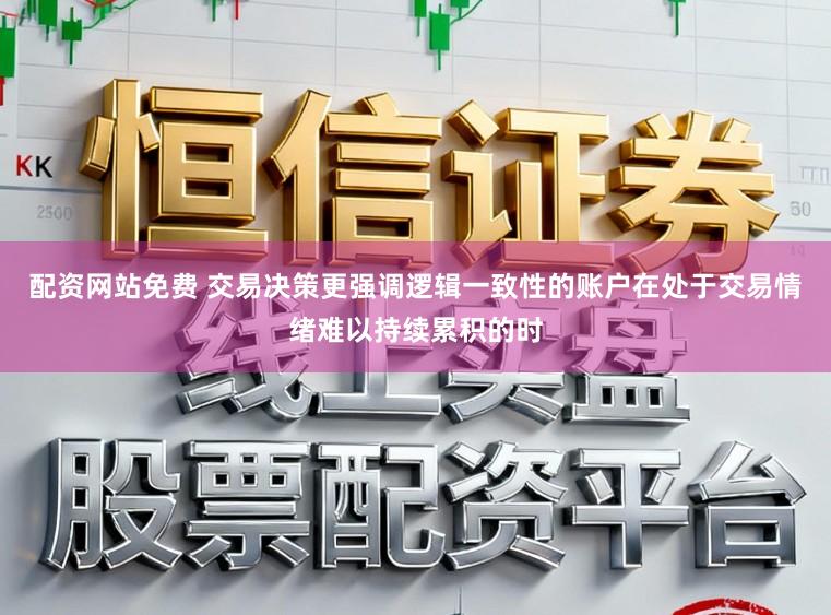配资网站免费 交易决策更强调逻辑一致性的账户在处于交易情绪难以持续累积的时