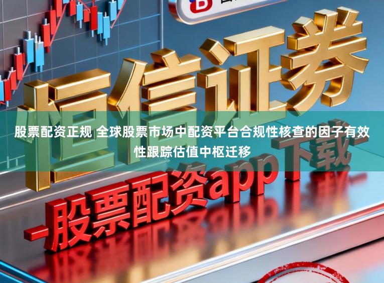 股票配资正规 全球股票市场中配资平台合规性核查的因子有效性跟踪估值中枢迁移