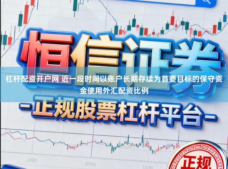 杠杆配资开户网 近一段时间以账户长期存续为首要目标的保守资金使用外汇配资比例