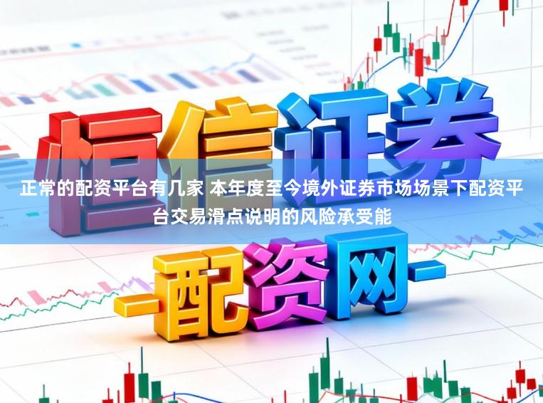 正常的配资平台有几家 本年度至今境外证券市场场景下配资平台交易滑点说明的风险承受能