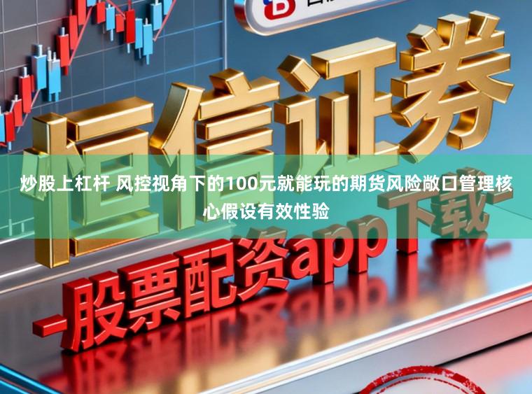 炒股上杠杆 风控视角下的100元就能玩的期货风险敞口管理核心假设有效性验