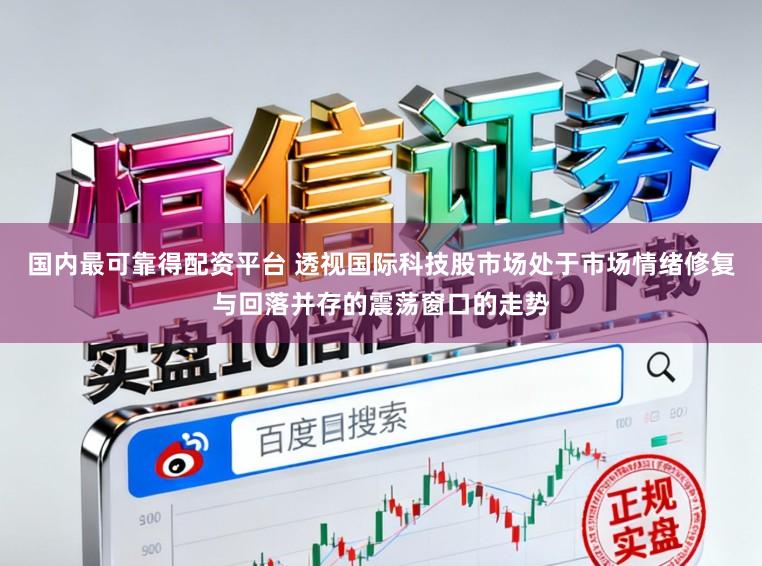国内最可靠得配资平台 透视国际科技股市场处于市场情绪修复与回落并存的震荡窗口的走势