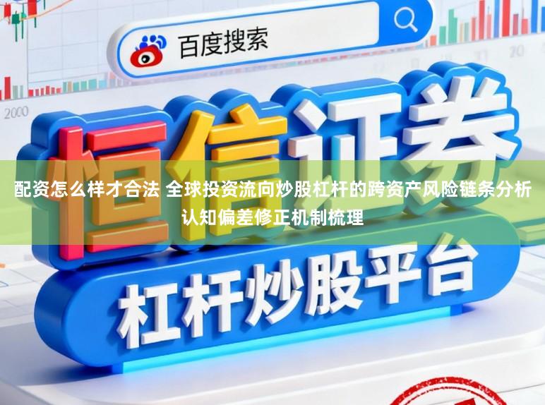 配资怎么样才合法 全球投资流向炒股杠杆的跨资产风险链条分析认知偏差修正机制梳理