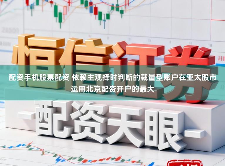 配资手机股票配资 依赖主观择时判断的裁量型账户在亚太股市运用北京配资开户的最大
