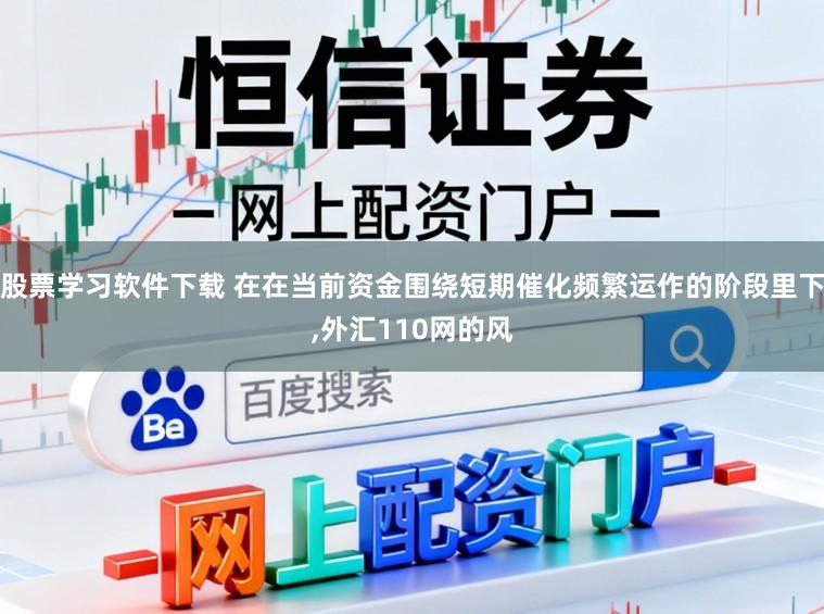 股票学习软件下载 在在当前资金围绕短期催化频繁运作的阶段里下,外汇110网的风