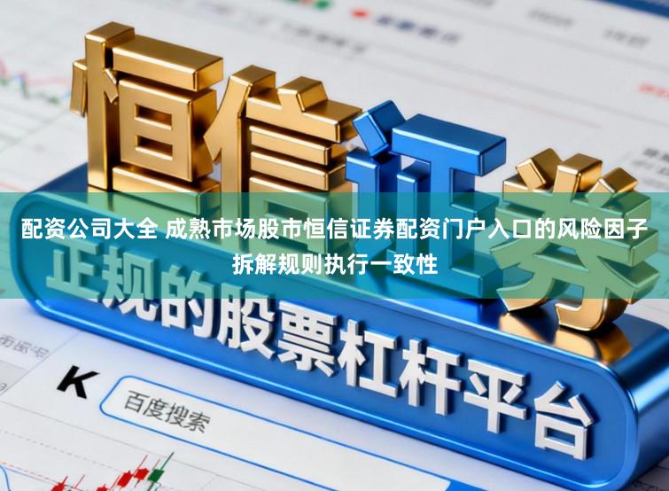 配资公司大全 成熟市场股市恒信证券配资门户入口的风险因子拆解规则执行一致性