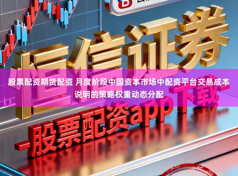股票配资期货配资 月度阶段中国资本市场中配资平台交易成本说明的策略权重动态分配