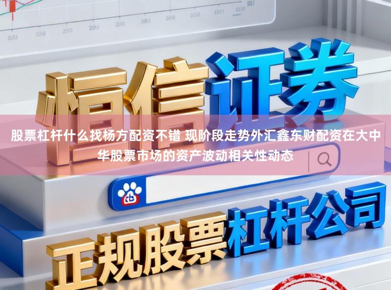 股票杠杆什么找杨方配资不错 现阶段走势外汇鑫东财配资在大中华股票市场的资产波动相关性动态