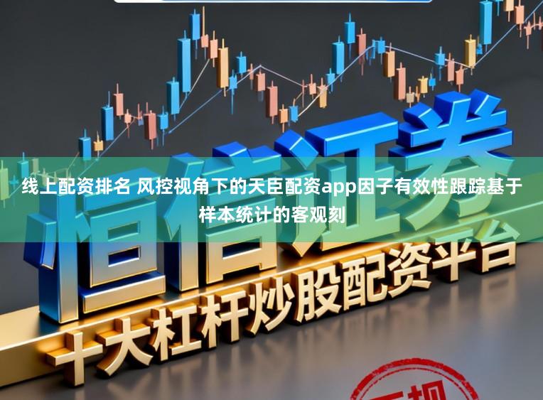 线上配资排名 风控视角下的天臣配资app因子有效性跟踪基于样本统计的客观刻
