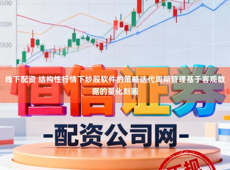 线下配资 结构性行情下炒股软件的策略迭代周期管理基于客观数据的量化刻画