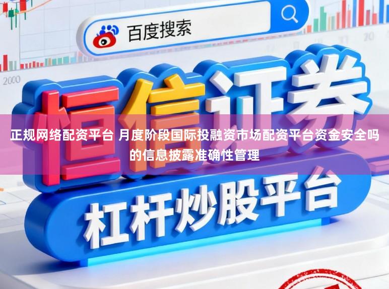 正规网络配资平台 月度阶段国际投融资市场配资平台资金安全吗的信息披露准确性管理