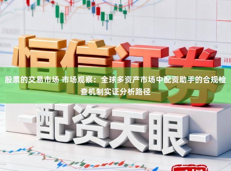 股票的交易市场 市场观察：全球多资产市场中配资助手的合规检查机制实证分析路径