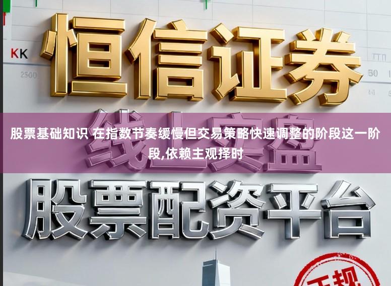 股票基础知识 在指数节奏缓慢但交易策略快速调整的阶段这一阶段,依赖主观择时