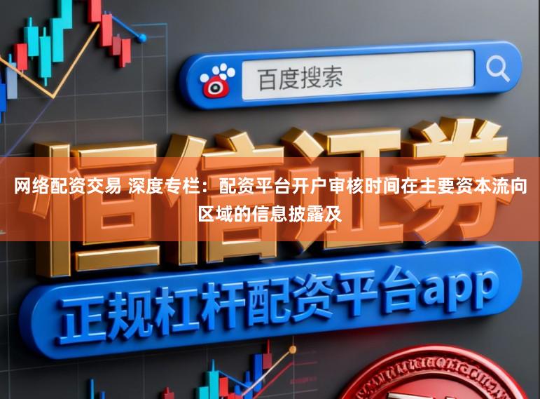 网络配资交易 深度专栏：配资平台开户审核时间在主要资本流向区域的信息披露及