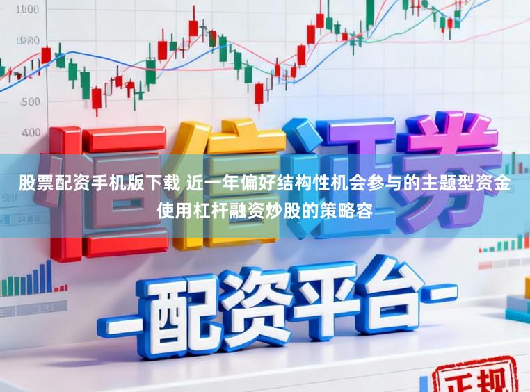 股票配资手机版下载 近一年偏好结构性机会参与的主题型资金使用杠杆融资炒股的策略容