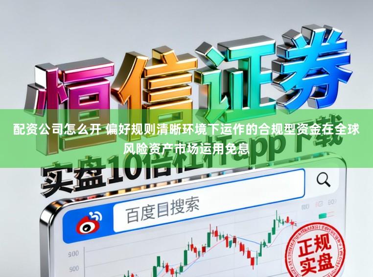 配资公司怎么开 偏好规则清晰环境下运作的合规型资金在全球风险资产市场运用免息