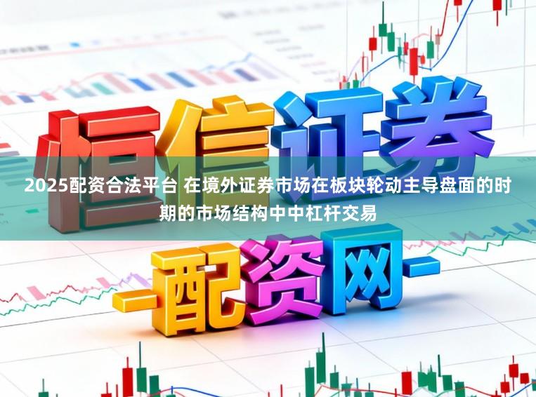 2025配资合法平台 在境外证券市场在板块轮动主导盘面的时期的市场结构中中杠杆交易